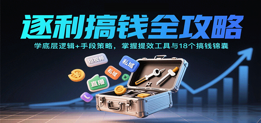 逐利搞钱全攻略：学底层逻辑+手段策略，掌握提效工具与18个搞钱锦囊-怪兽网创俱乐部