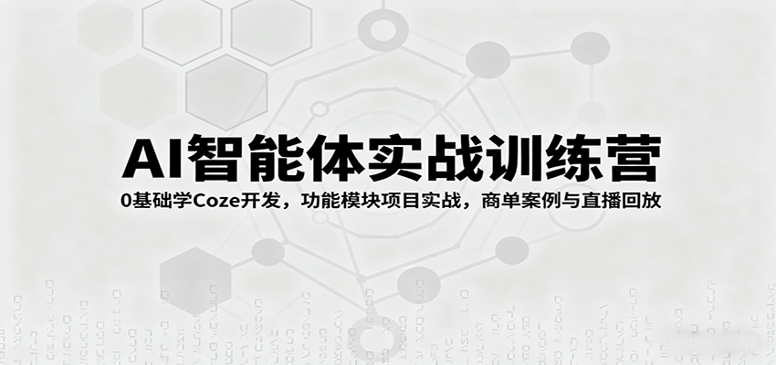 AI智能体实战训练营：0基础学Coze开发，功能模块项目实战，商单案例与直播回放-怪兽网创俱乐部