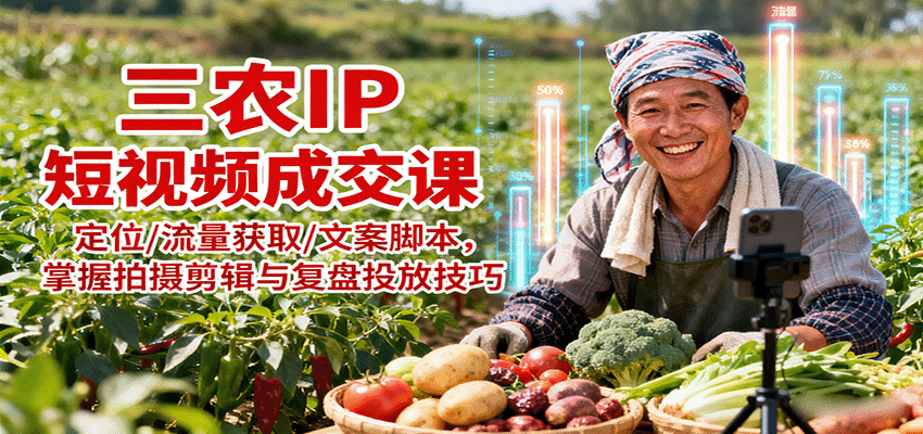 三农IP短视频成交课：定位/流量获取/文案脚本，掌握拍摄剪辑与复盘投放技巧-怪兽网创俱乐部