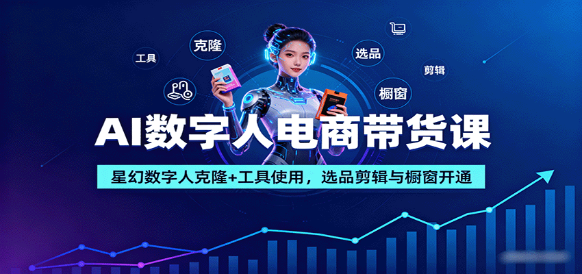 AI数字人电商带货课：星幻数字人克隆+工具使用，选品剪辑与橱窗开通-怪兽网创俱乐部