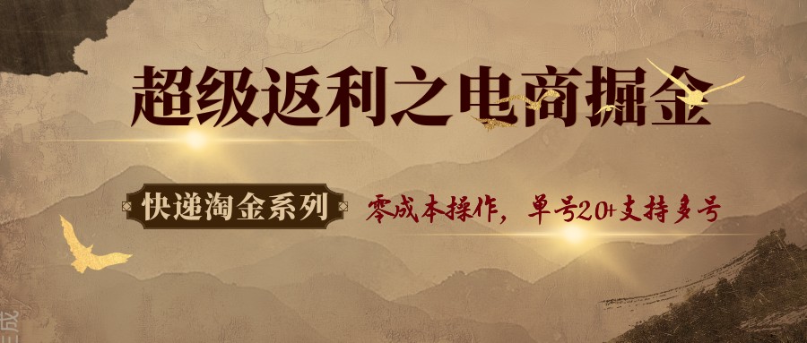 快递淘金系列；超级返利之电商掘金，零成本操作，单号20+支持多号-怪兽网创俱乐部