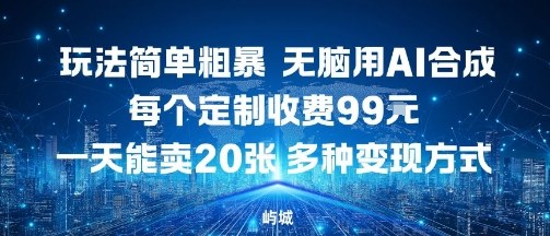 玩法简单粗暴，无脑用AI合成，每个定制收费99米，一天能搞10张，多种变现方式-怪兽网创俱乐部
