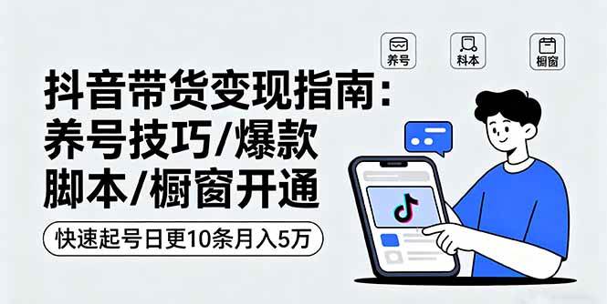 （16069期）抖音带货变现指南：养号技巧/爆款脚本/橱窗开通，快速起号日更10条月入5万-怪兽网创俱乐部