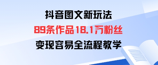 抖音图文新玩法：89条作品收获18.1W粉丝，变现容易全流程教学-怪兽网创俱乐部