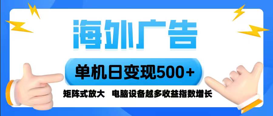 （16068期）海外广告 单机单日变现500+ 脚本全自动操作，设备越多，收益翻倍，小白…-怪兽网创俱乐部
