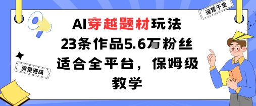 AI穿越题材玩法：23条作品收获5.6W粉丝适合全平台，保姆级教学-怪兽网创俱乐部