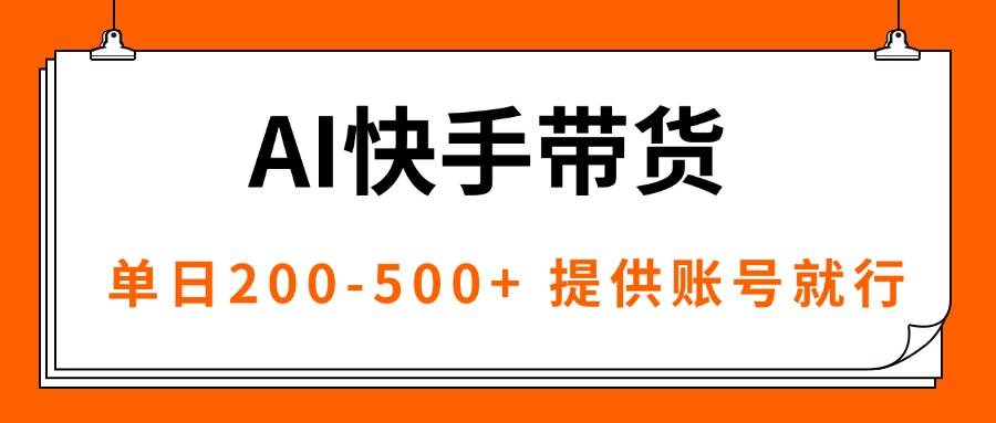 （16077期）AI黑科技快手带货，提供账号就行，独家AB技术，单日200-500+-怪兽网创俱乐部