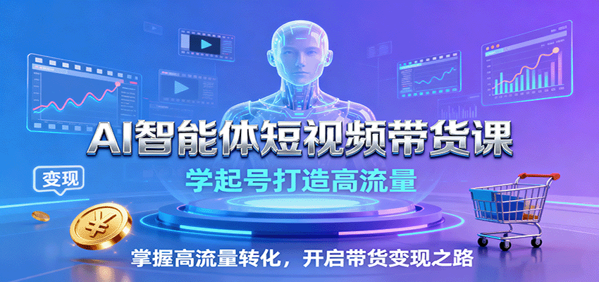 AI智能体短视频带货课：学起号打造高流量，掌握高流量转化，开启带货变现之路-怪兽网创俱乐部