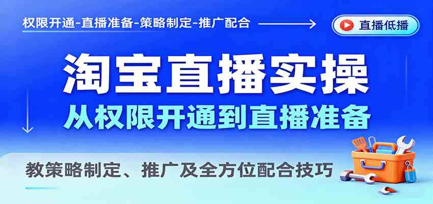 淘宝直播实操，从权限开通到直播准备，教策略制定、推广及全方位配合技巧-怪兽网创俱乐部