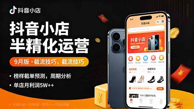 （16071期）抖音小店半精细化运营9月版，截流技巧,榜单预判,周期分析，单店月利润5w+-怪兽网创俱乐部