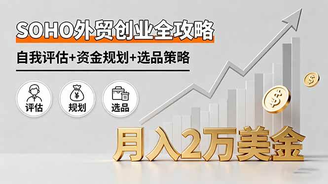 （16076期）SOHO外贸创业全攻略，自我评估+资金规划+选品策略，月入2万美金-怪兽网创俱乐部