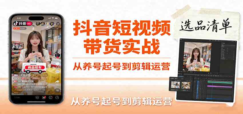抖音短视频带货实战，从养号起号到剪辑运营，掌握选品文案与爆单视频制作全流程-怪兽网创俱乐部
