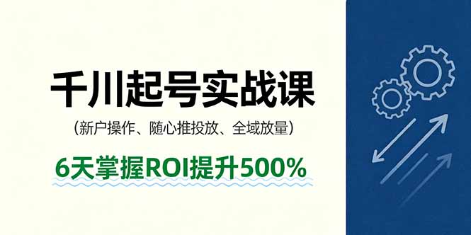 抖音千川起号实战课，新户操作,随心推投放,全域放量，6天掌握ROI提升500%-怪兽网创俱乐部