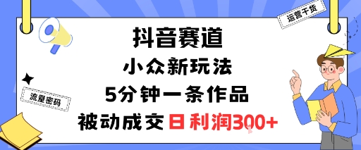 抖音赛道：小众新玩法，5分钟一条作品，被动成交，日利润3张-怪兽网创俱乐部