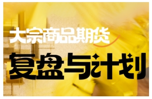 倍增计划·大宗商品期货复盘与计划，掌握在复杂多变的市场中做出明智的交易决策（更新9月）-怪兽网创俱乐部