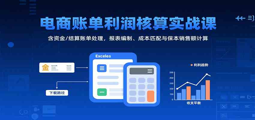 电商账单利润核算实战课：含资金/结算账单处理，报表编制、成本匹配与保本销售额计算-怪兽网创俱乐部