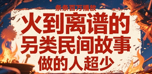 火到离谱的另类民间故事，条条百W播放，做的人超少-怪兽网创俱乐部