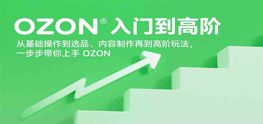 OZON入门到高阶，从基础操作到选品、内容制作再到高阶玩法，一步步带你上手OZON-怪兽网创俱乐部