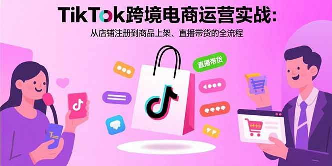 （15808期）TikTok跨境电商运营实战：从店铺注册到商品上架、直播带货的全流程-怪兽网创俱乐部