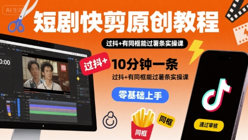 短剧快剪原创教程，10分钟一条，过抖+有同框能过薯条实操课-怪兽网创俱乐部