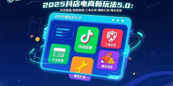 （15796期）2025抖店电商新玩法5.0：开店搭建/违规规避/工具应用,快速掌握基础运营…-怪兽网创俱乐部