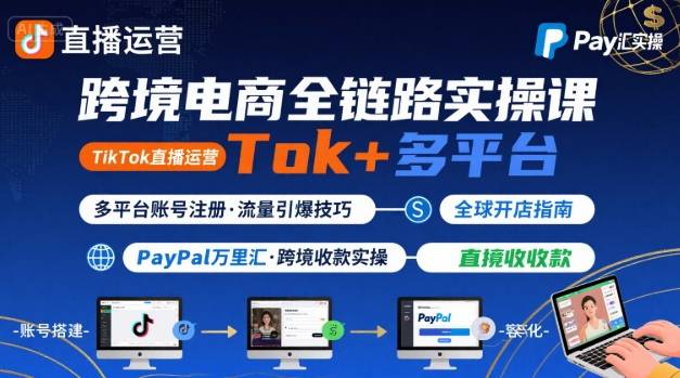 跨境电商线上课，TikTok 直播运营 + 多平台账号注册 + PayPal 万里汇实操教程-怪兽网创俱乐部