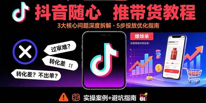（15870期）抖音随心推带货教程：拆解过审难/转化差/不出单 等常见问题 实现高效带货-怪兽网创俱乐部