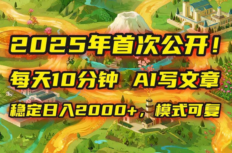 （15814期）2025年8月首次公开，每天10分钟，用AI写文章，稳定日入2000+，模式可复…-怪兽网创俱乐部