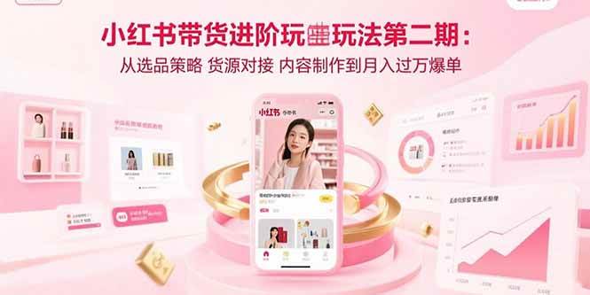 （15719期）小红书带货进阶玩法第二期：从选品策略 货源对接 内容制作到月入过万爆单-怪兽网创俱乐部