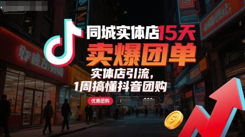 同城实体店15天卖爆团单，实体店引流，1周搞懂抖音团购-怪兽网创俱乐部