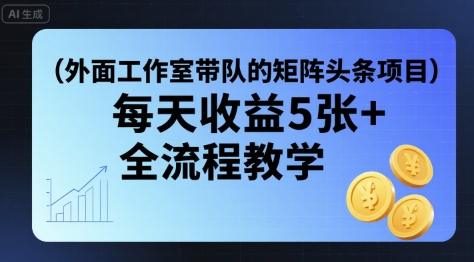 外面工作室带队的矩阵头条挂G项目，每天收益5张+，全流程教学【附全套工具】-怪兽网创俱乐部