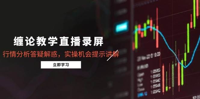 （15727期）缠论教学直播录屏，行情分析答疑解惑，实操机会提示讲解（更新8月）-怪兽网创俱乐部