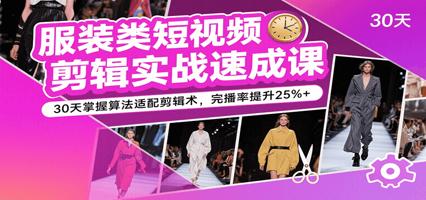 服装类短视频剪辑实战速成课，30天掌握算法适配剪辑术，完播率提升25%+-怪兽网创俱乐部