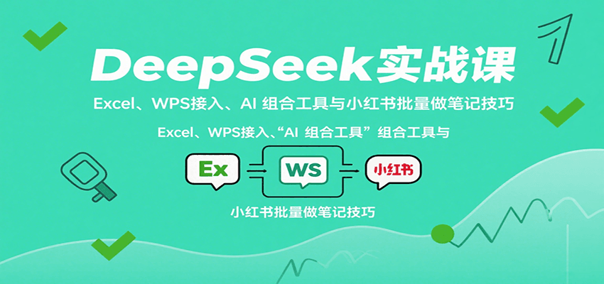 DeepSeek实战课：Excel、WPS接入、AI 组合工具与小红书批量做笔记技巧-怪兽网创俱乐部