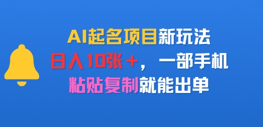 AI起名项目新玩法，日入多张，一部手机，粘贴复制就能出单-怪兽网创俱乐部