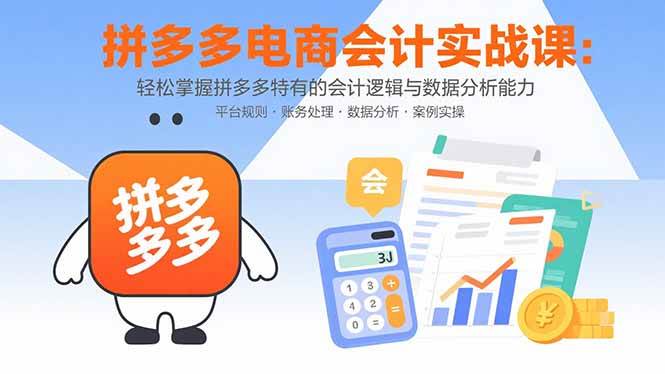 （15767期）拼多多电商会计实战课：轻松掌握拼多多特有的会计逻辑与数据分析能力-怪兽网创俱乐部