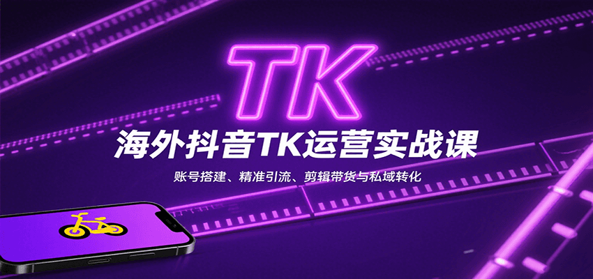 海外抖音TK运营实战课：账号搭建、精准引流、剪辑带货与私域转化-怪兽网创俱乐部