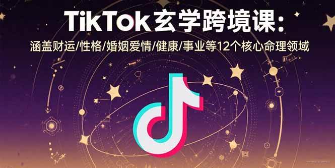 （15713期）TikTok玄学跨境课：涵盖财运/性格/婚姻爱情/健康/事业等12个核心命理领域-怪兽网创俱乐部