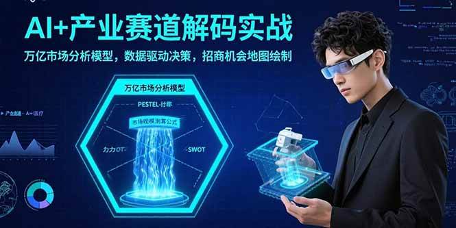（15712期）AI+产业赛道解码实战：万亿市场分析模型，数据驱动决策，招商机会地图绘制-怪兽网创俱乐部