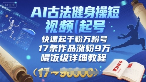 AI古法健身操短视频起号，快速起千粉万粉号，17条作品涨粉9W(喂饭级详细教程)-怪兽网创俱乐部