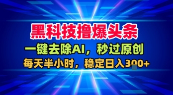 黑科技撸爆头条，一键去除AI，秒过原创，每天半小时，稳定日入3张+【揭秘】-怪兽网创俱乐部