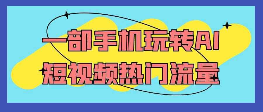 一部手机玩转AI短视频热门流量-怪兽网创俱乐部