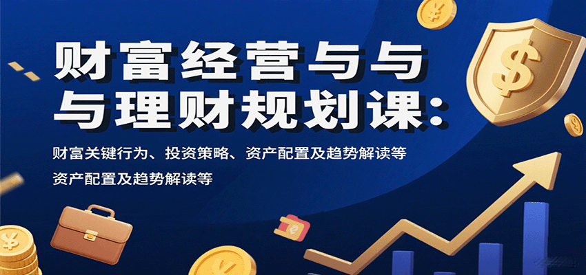 财富经营与理财规划课：财富关键行为、投资策略、资产配置及趋势解读等-怪兽网创俱乐部
