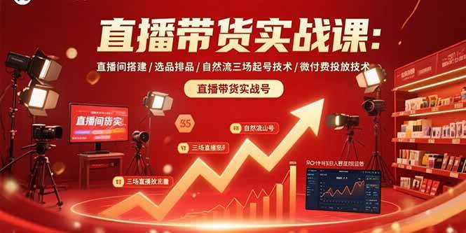 （15729期）直播带货实战课：直播间搭建/选品排品/自然流三场起号技术/微付费投放技术-怪兽网创俱乐部