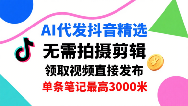 AI代发抖音精选，领取视频直接发布，单号每天领取3条，单条笔记最高3k，无需拍摄剪辑，懒人福利-怪兽网创俱乐部