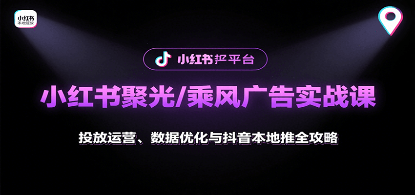 小红书聚光/乘风广告实战课：投放运营、数据优化与抖音本地推全攻略-怪兽网创俱乐部