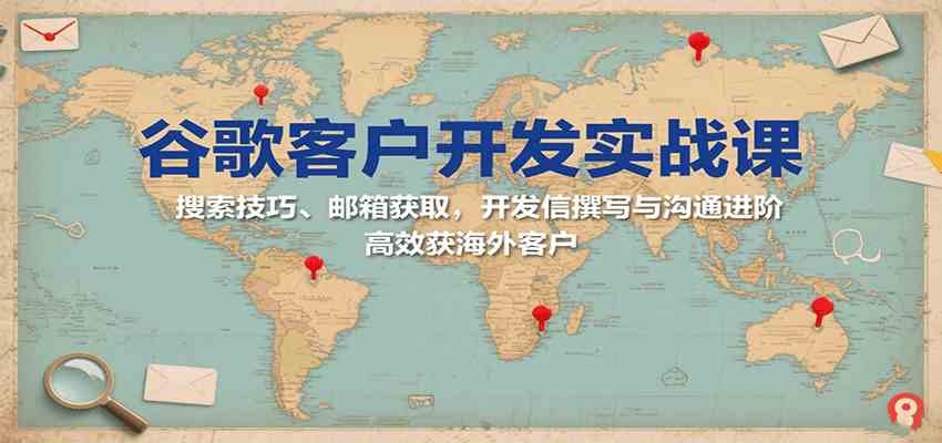 谷歌客户开发实战课：搜索技巧、邮箱获取，开发信撰写与沟通进阶，高效获海外客户-怪兽网创俱乐部