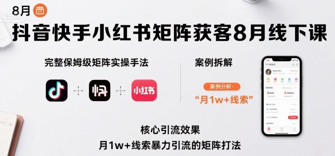 抖音快手小红书矩阵获客8月线下课，完整保姆级矩阵实操手法与案例拆解，月1w+线索暴力引流的矩阵打法-怪兽网创俱乐部
