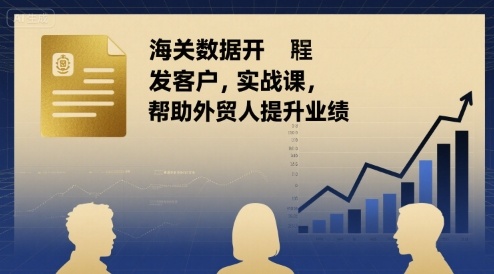 海关数据开发客户实战课，帮助外贸人提升业绩-怪兽网创俱乐部
