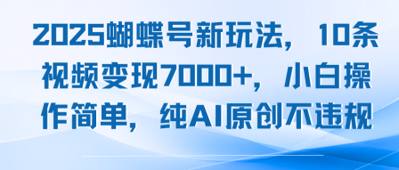 2025蝴蝶号新玩法，10条视频变现7k+，小白操作简单，纯AI原创不违规-怪兽网创俱乐部
